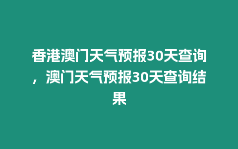 香港澳門天氣預報30天查詢，澳門天氣預報30天查詢結果