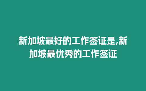 新加坡最好的工作簽證是,新加坡最優秀的工作簽證