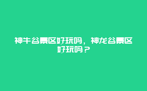 神牛谷景區好玩嗎，神龍谷景區好玩嗎？