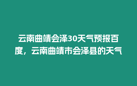 云南曲靖會澤30天氣預報百度，云南曲靖市會澤縣的天氣