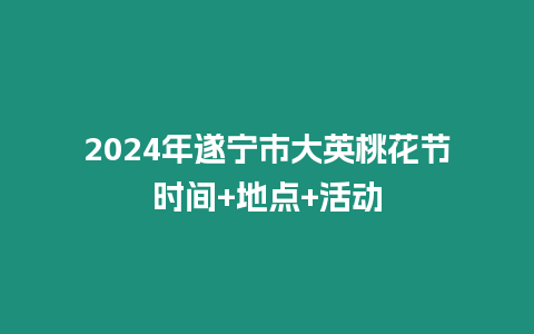 2024年遂寧市大英桃花節(jié)時(shí)間+地點(diǎn)+活動(dòng)