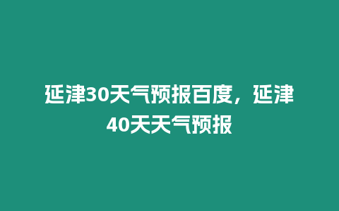 延津30天氣預報百度，延津40天天氣預報