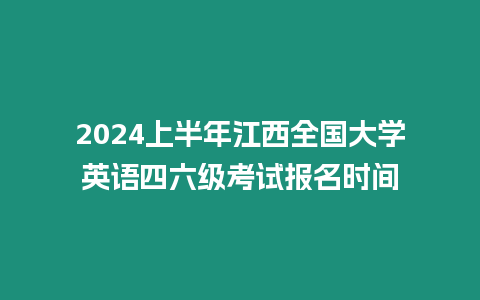 2024上半年江西全國大學(xué)英語四六級考試報名時間