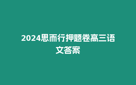 2024思而行押題卷高三語文答案