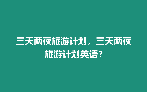 三天兩夜旅游計(jì)劃，三天兩夜旅游計(jì)劃英語？