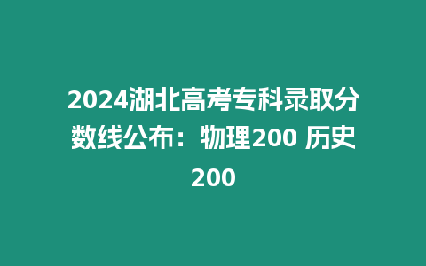 2024湖北高考專科錄取分?jǐn)?shù)線公布：物理200 歷史200