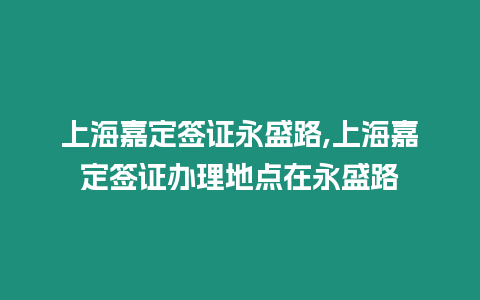 上海嘉定簽證永盛路,上海嘉定簽證辦理地點在永盛路