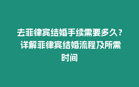 去菲律賓結(jié)婚手續(xù)需要多久？ 詳解菲律賓結(jié)婚流程及所需時間