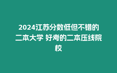 2024江蘇分?jǐn)?shù)低但不錯(cuò)的二本大學(xué) 好考的二本壓線院校