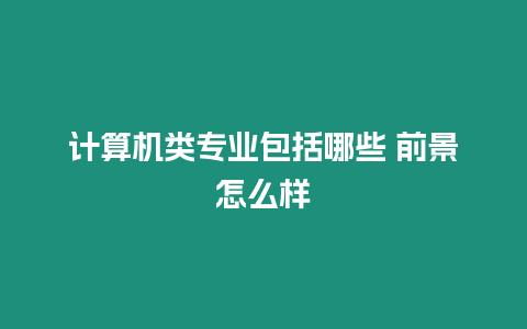 計算機類專業包括哪些 前景怎么樣