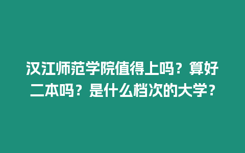 漢江師范學院值得上嗎？算好二本嗎？是什么檔次的大學？