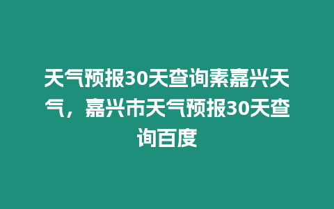 天氣預報30天查詢素嘉興天氣，嘉興市天氣預報30天查詢百度