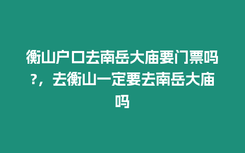 衡山戶口去南岳大廟要門票嗎?，去衡山一定要去南岳大廟嗎