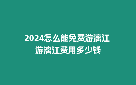 2024怎么能免費游漓江 游漓江費用多少錢