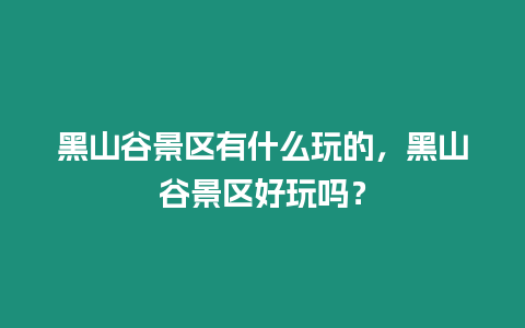 黑山谷景區(qū)有什么玩的，黑山谷景區(qū)好玩嗎？