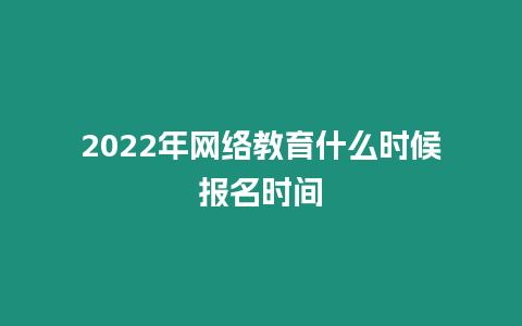 2022年網(wǎng)絡(luò)教育什么時(shí)候報(bào)名時(shí)間