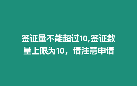 簽證量不能超過(guò)10,簽證數(shù)量上限為10，請(qǐng)注意申請(qǐng)