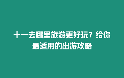 十一去哪里旅游更好玩？給你最適用的出游攻略