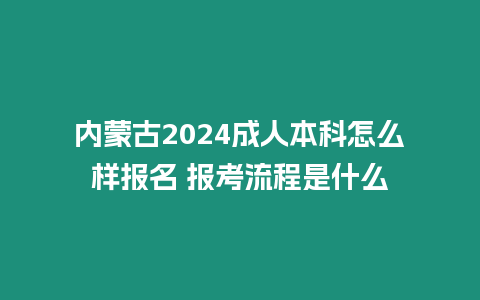 內蒙古2024成人本科怎么樣報名 報考流程是什么