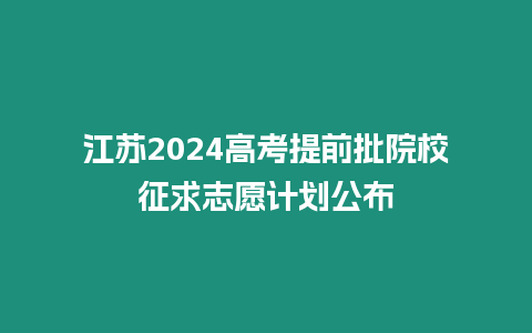 江蘇2024高考提前批院校征求志愿計劃公布