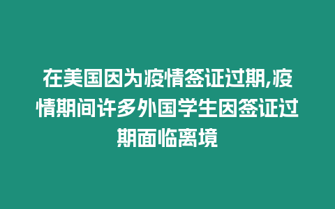 在美國因為疫情簽證過期,疫情期間許多外國學生因簽證過期面臨離境