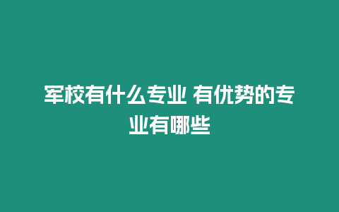 軍校有什么專業(yè)?有優(yōu)勢(shì)的專業(yè)有哪些