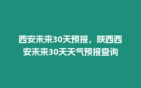 西安未來30天預報，陜西西安未來30天天氣預報查詢