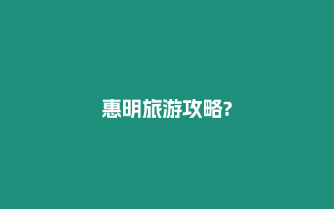 惠明旅游攻略?