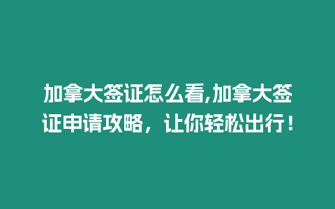 加拿大簽證怎么看,加拿大簽證申請(qǐng)攻略，讓你輕松出行！