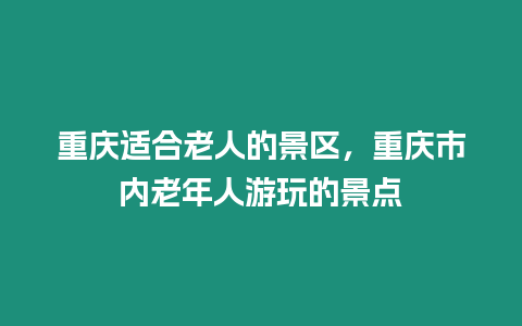 重慶適合老人的景區，重慶市內老年人游玩的景點