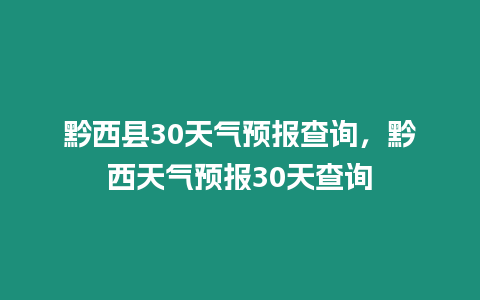 黔西縣30天氣預(yù)報(bào)查詢，黔西天氣預(yù)報(bào)30天查詢