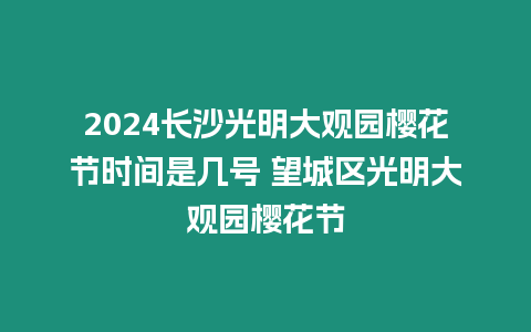 2024長沙光明大觀園櫻花節時間是幾號 望城區光明大觀園櫻花節