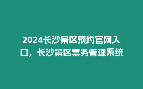 2024長沙景區預約官網入口，長沙景區票務管理系統