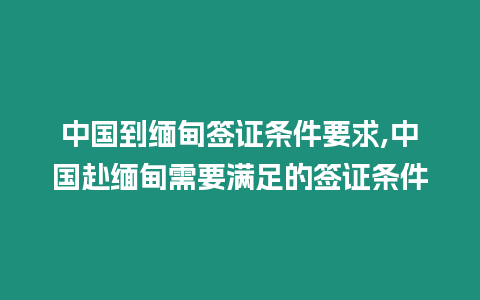 中國到緬甸簽證條件要求,中國赴緬甸需要滿足的簽證條件