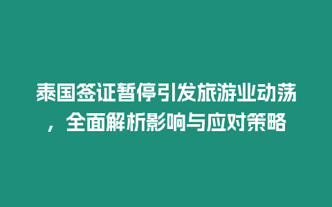 泰國簽證暫停引發旅游業動蕩，全面解析影響與應對策略