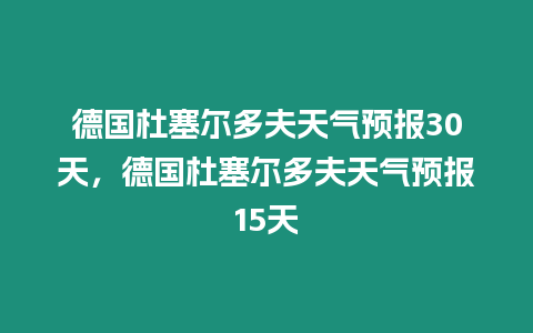 德國杜塞爾多夫天氣預報30天，德國杜塞爾多夫天氣預報15天