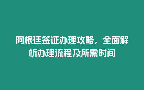 阿根廷簽證辦理攻略，全面解析辦理流程及所需時間