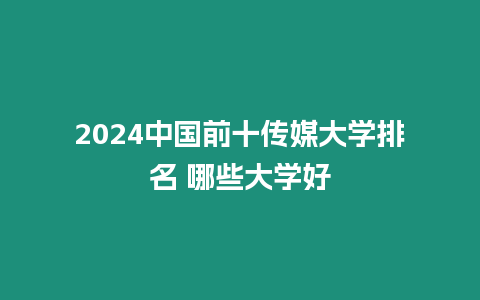 2024中國前十傳媒大學(xué)排名 哪些大學(xué)好