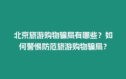 北京旅游購物騙局有哪些？如何警惕防范旅游購物騙局？