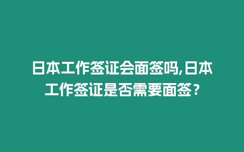 日本工作簽證會面簽嗎,日本工作簽證是否需要面簽？