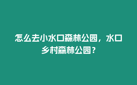 怎么去小水口森林公園，水口鄉村森林公園？