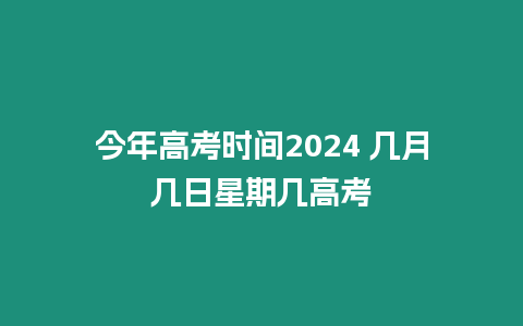 今年高考時間2024 幾月幾日星期幾高考