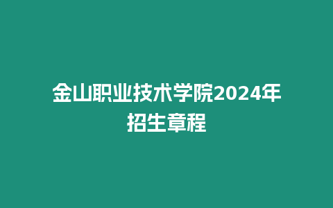 金山職業技術學院2024年招生章程