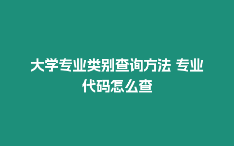 大學專業類別查詢方法 專業代碼怎么查