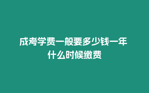 成考學(xué)費(fèi)一般要多少錢一年 什么時(shí)候繳費(fèi)