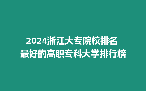 2024浙江大專院校排名 最好的高職專科大學排行榜