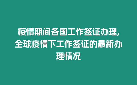 疫情期間各國工作簽證辦理,全球疫情下工作簽證的最新辦理情況