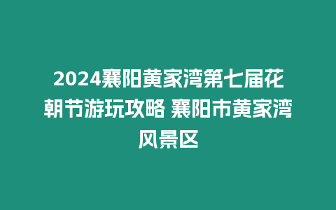 2024襄陽黃家灣第七屆花朝節(jié)游玩攻略 襄陽市黃家灣風(fēng)景區(qū)