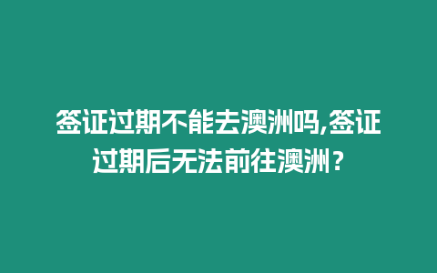 簽證過期不能去澳洲嗎,簽證過期后無法前往澳洲？