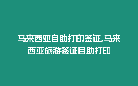 馬來西亞自助打印簽證,馬來西亞旅游簽證自助打印